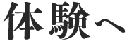 体験へ