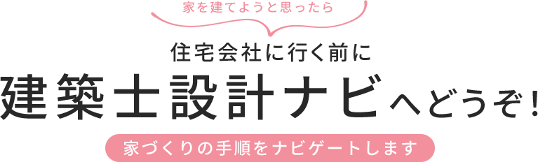 家を建てようと思ったら 住宅会社に行く前に、建築士設計ナビへどうぞ！